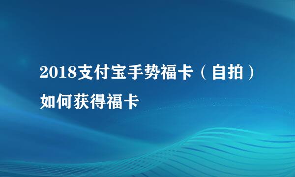 2018支付宝手势福卡（自拍）如何获得福卡