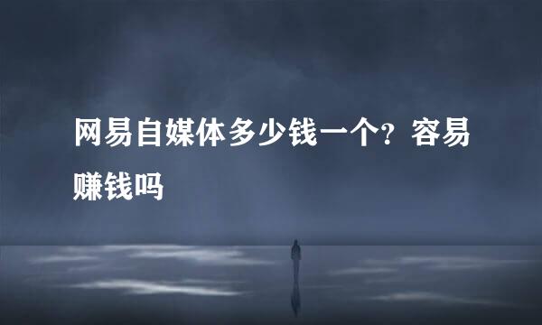 网易自媒体多少钱一个？容易赚钱吗