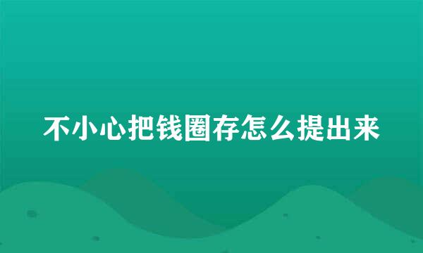 不小心把钱圈存怎么提出来