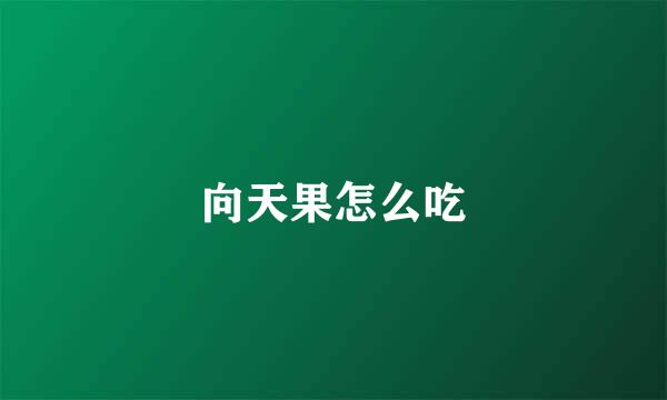 向天果怎么吃
