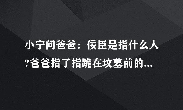 小宁问爸爸：佞臣是指什么人?爸爸指了指跪在坟墓前的四个人说：＂就是这四个坏人!＂请你查历史资料