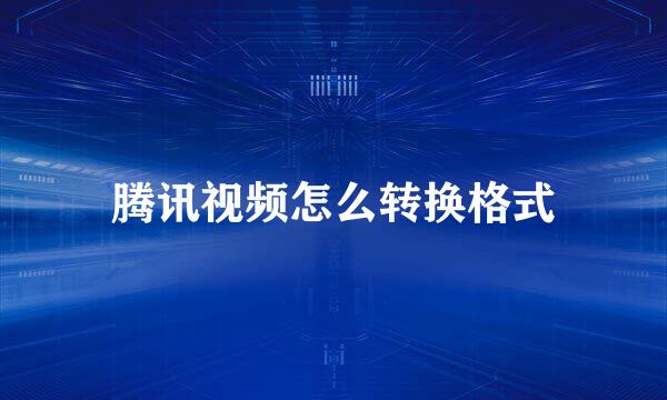 腾讯视频怎么转换格式