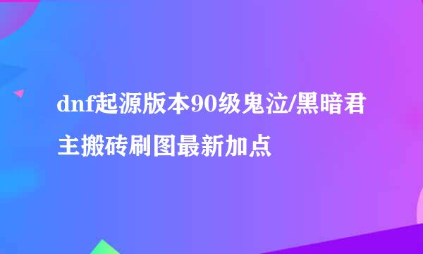 dnf起源版本90级鬼泣/黑暗君主搬砖刷图最新加点