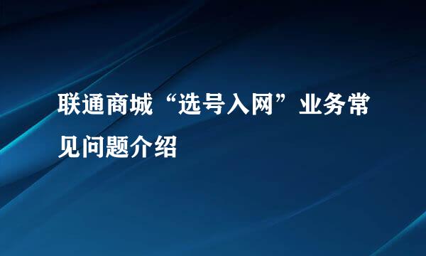 联通商城“选号入网”业务常见问题介绍