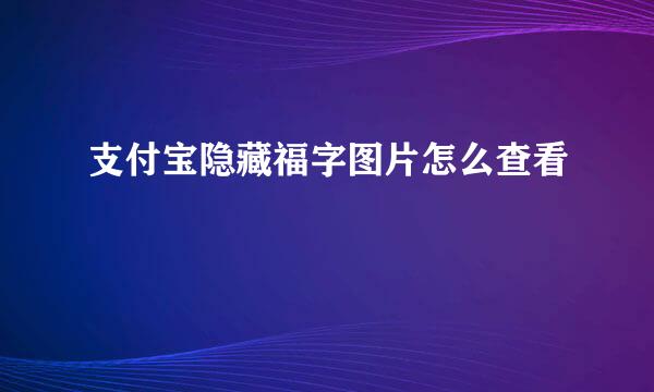 支付宝隐藏福字图片怎么查看
