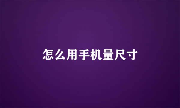 怎么用手机量尺寸