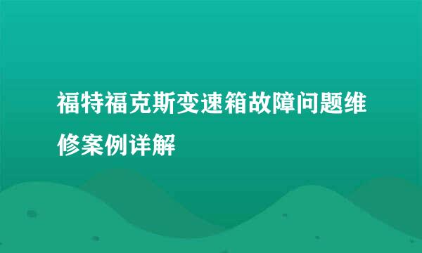 福特福克斯变速箱故障问题维修案例详解