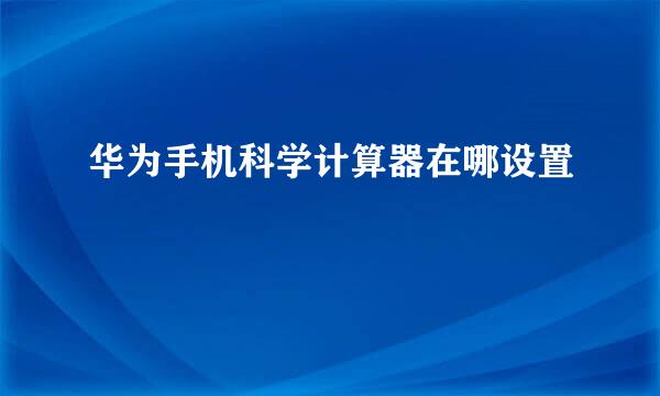 华为手机科学计算器在哪设置
