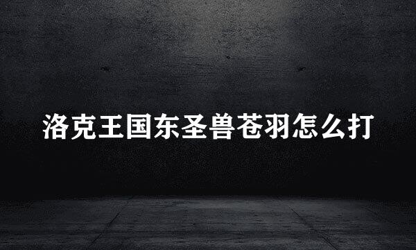 洛克王国东圣兽苍羽怎么打