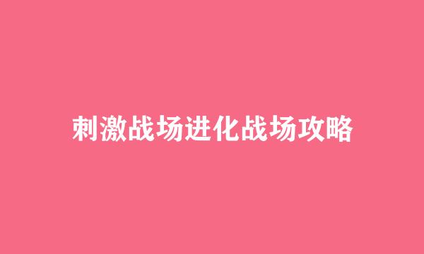 刺激战场进化战场攻略