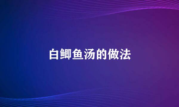 白鲫鱼汤的做法