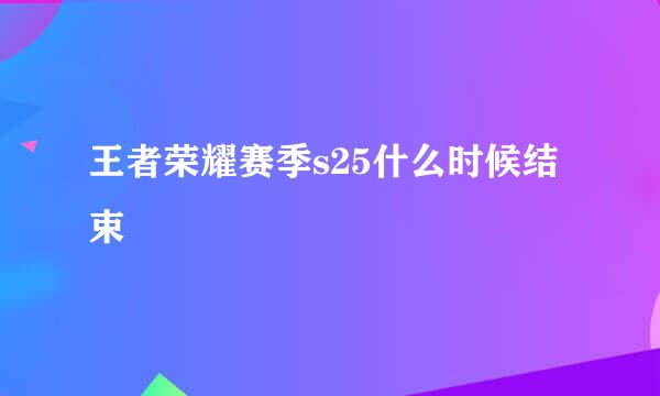 王者荣耀赛季s25什么时候结束