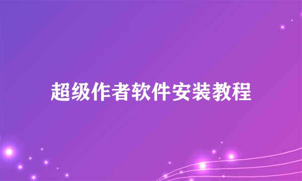 超级作者软件安装教程