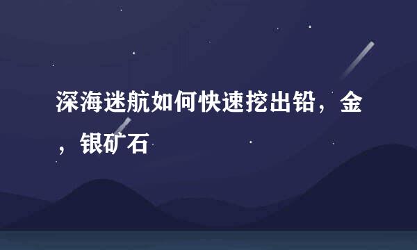 深海迷航如何快速挖出铅，金，银矿石
