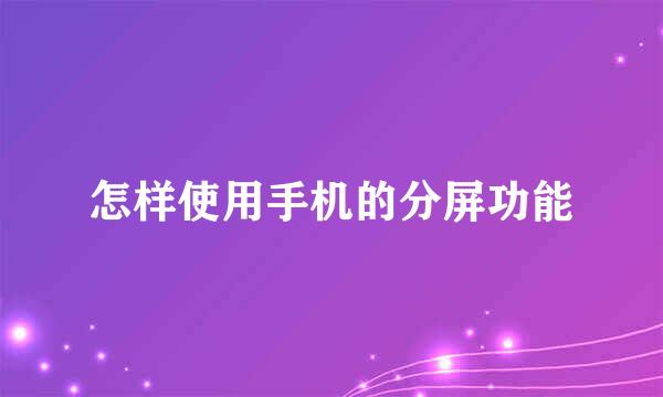 怎样使用手机的分屏功能