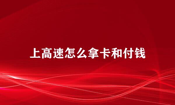 上高速怎么拿卡和付钱