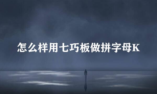 怎么样用七巧板做拼字母K