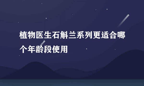 植物医生石斛兰系列更适合哪个年龄段使用