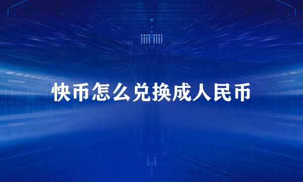 快币怎么兑换成人民币