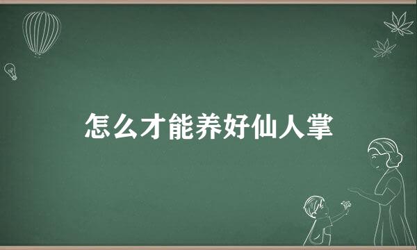 怎么才能养好仙人掌