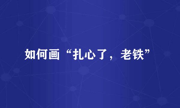 如何画“扎心了，老铁”