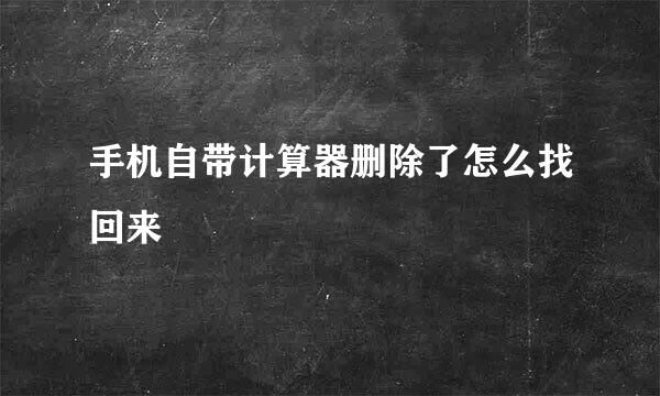 手机自带计算器删除了怎么找回来