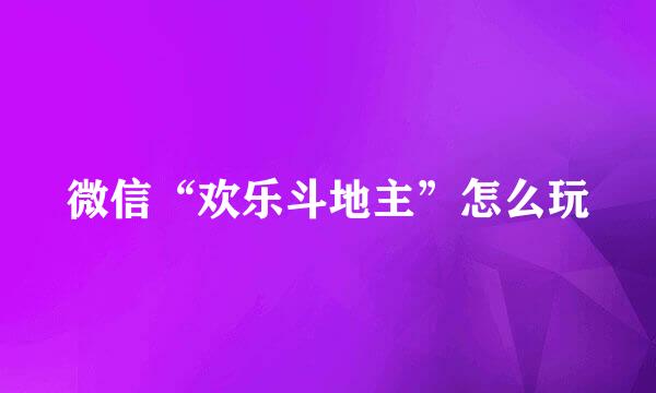微信“欢乐斗地主”怎么玩