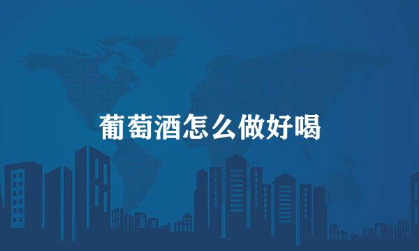 葡萄酒怎么做好喝