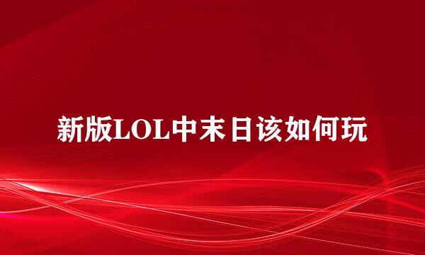 新版LOL中末日该如何玩