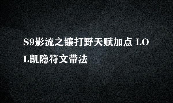 S9影流之镰打野天赋加点 LOL凯隐符文带法