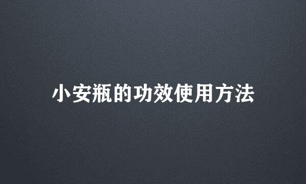 小安瓶的功效使用方法