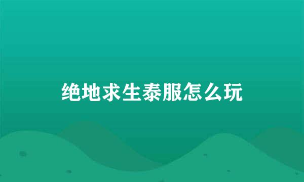 绝地求生泰服怎么玩