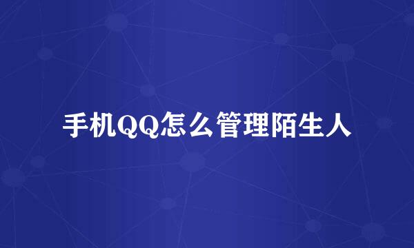 手机QQ怎么管理陌生人