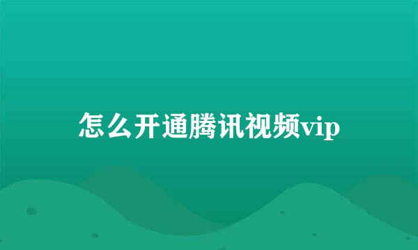 怎么开通腾讯视频vip