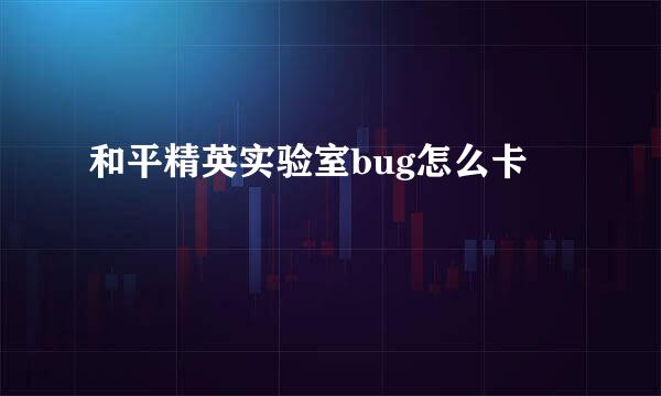 和平精英实验室bug怎么卡
