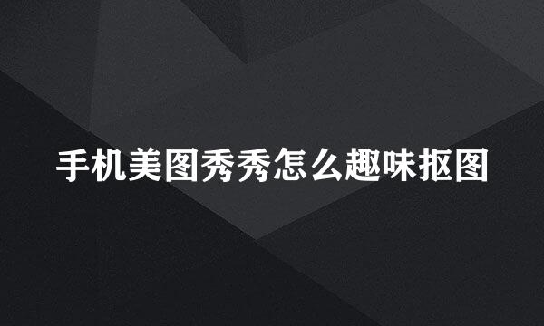 手机美图秀秀怎么趣味抠图