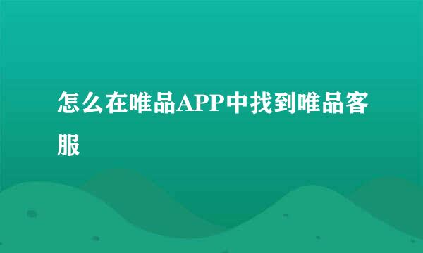 怎么在唯品APP中找到唯品客服