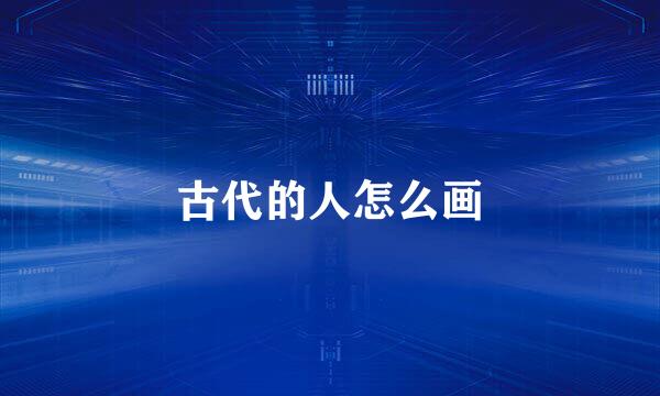 古代的人怎么画