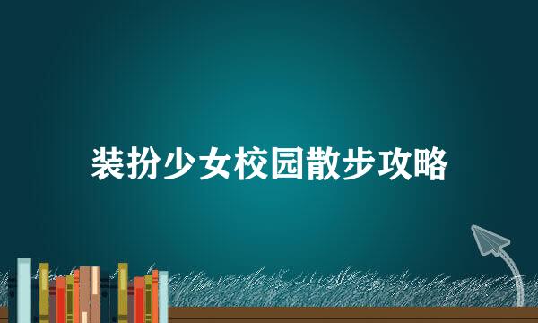 装扮少女校园散步攻略