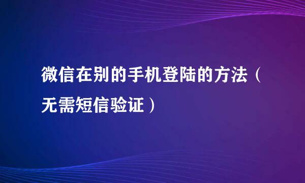 微信在别的手机登陆的方法（无需短信验证）