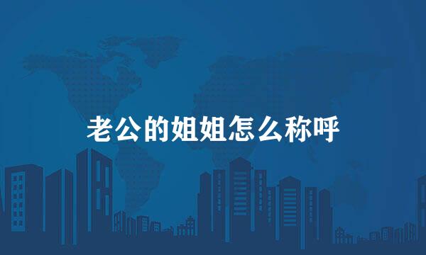 老公的姐姐怎么称呼