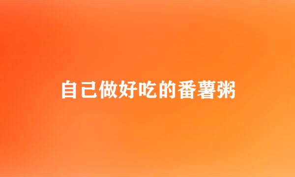 自己做好吃的番薯粥