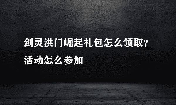 剑灵洪门崛起礼包怎么领取？活动怎么参加