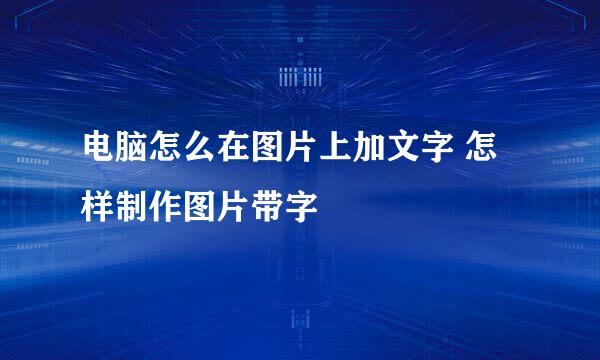 电脑怎么在图片上加文字 怎样制作图片带字