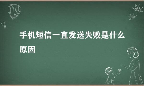 手机短信一直发送失败是什么原因