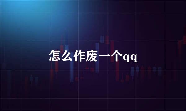 怎么作废一个qq