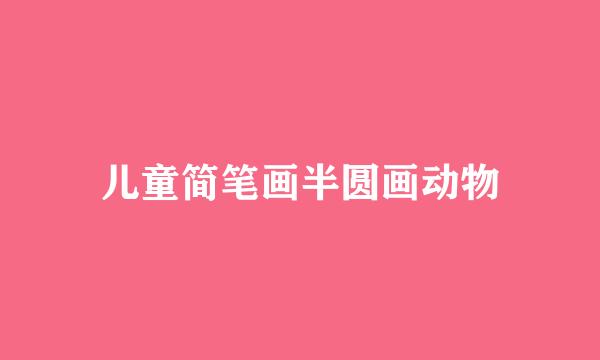 儿童简笔画半圆画动物