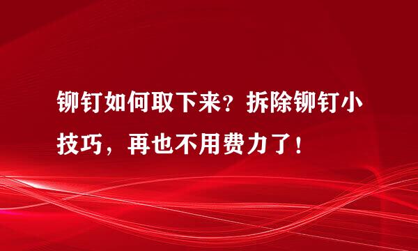 铆钉如何取下来？拆除铆钉小技巧，再也不用费力了！