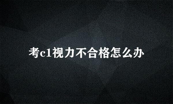 考c1视力不合格怎么办
