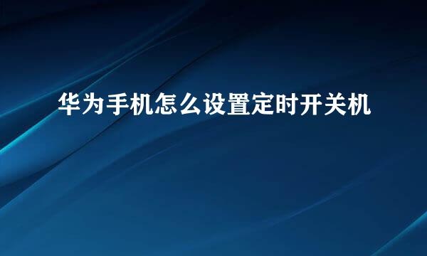 华为手机怎么设置定时开关机